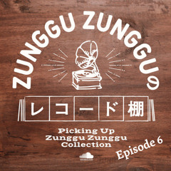 ZUNGGU ZUNGGUのレコード棚 Episode 6