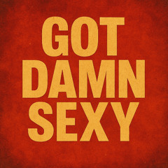 Got Damn Sexy