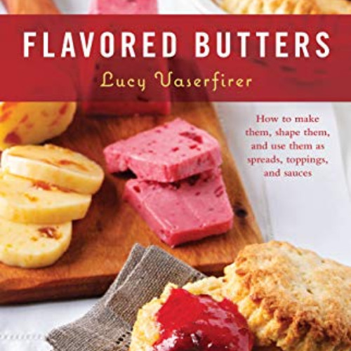 [ACCESS] KINDLE 📩 Flavored Butters: How to Make Them, Shape Them, and Use Them as Sp