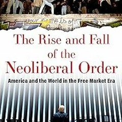 DOWNLOAD The Rise and Fall of the Neoliberal Order: America and the World in the Free Market Er