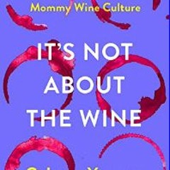 Read^^ ❤ It's Not about the Wine: The Loaded Truth behind Mommy Wine Culture     Hardcover – Septe