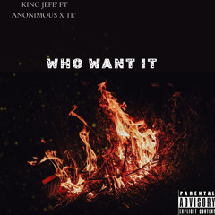 Who want it Ft. Anonimous & Te’
