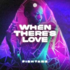 FISHTANK - When There’s Love
