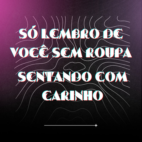 Só Lembro De Você Sem Roupa, Sentando Com Carinho