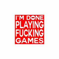I'm Done Playing Fucking Games
