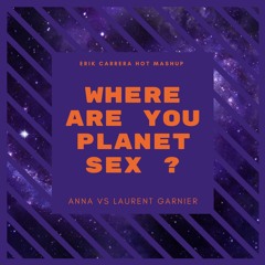 Where Are You Planet Sex ? (Erik Carrera Hot Mashup) - ANNA VS Laurent Garnier