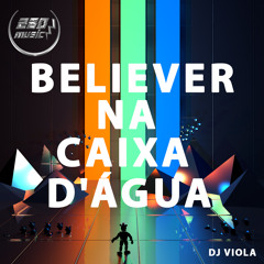 == BELIEVER NA CAIXA D'ÁGUA ( DJ VIOLA )