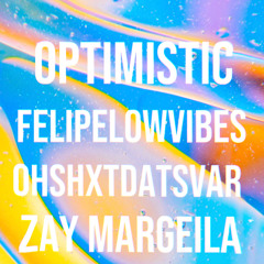Optimistic - FelipelowVibes - Zay Margeila - OhShxtDatsVar