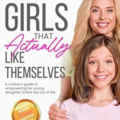 [Access] PDF EBOOK EPUB KINDLE Raising Girls That Actually Like Themselves: A Mother'