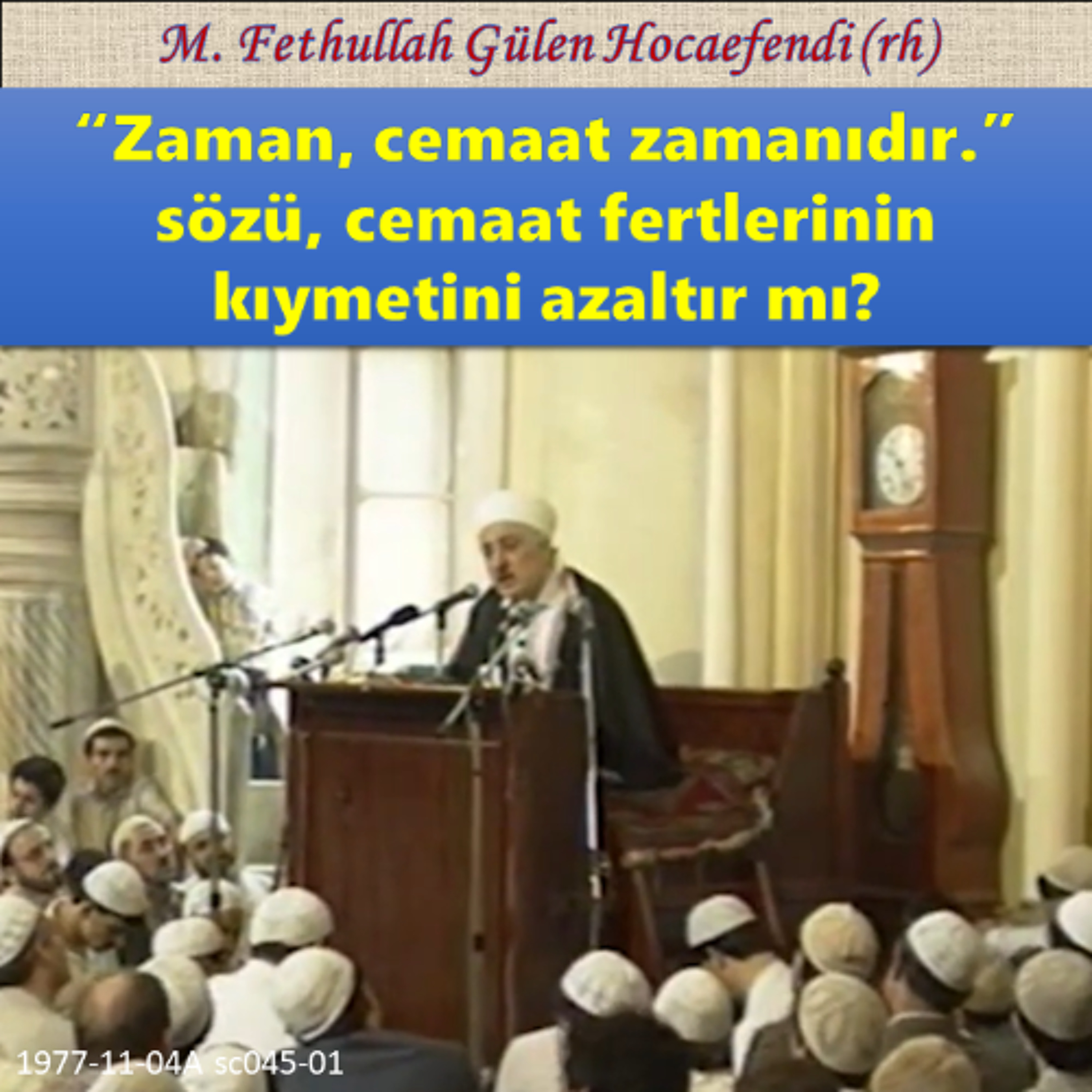 1977-11-04A sc045-01 “Zaman, cemaat zamanıdır.” sözü, cemaat fertlerinin kıymetini azaltır mı?