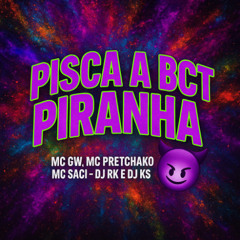 MC GW, MC PRETCHAKO E MC SACI - PISCA A BCT PIRANHA - DJ RK E DJ KS