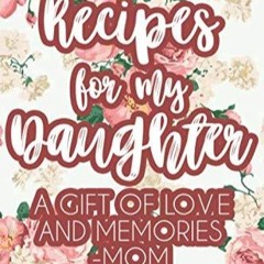 (✔PDF✔) (⚡READ⚡) Recipes For My Daughter A Gift Of Love And Memories - Mom: Cook