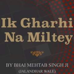 Ik Gharhi Na Miltey - Shabad Kirtan Gurbani - Bhai Mehtab Singh Ji Jalandhar Wale
