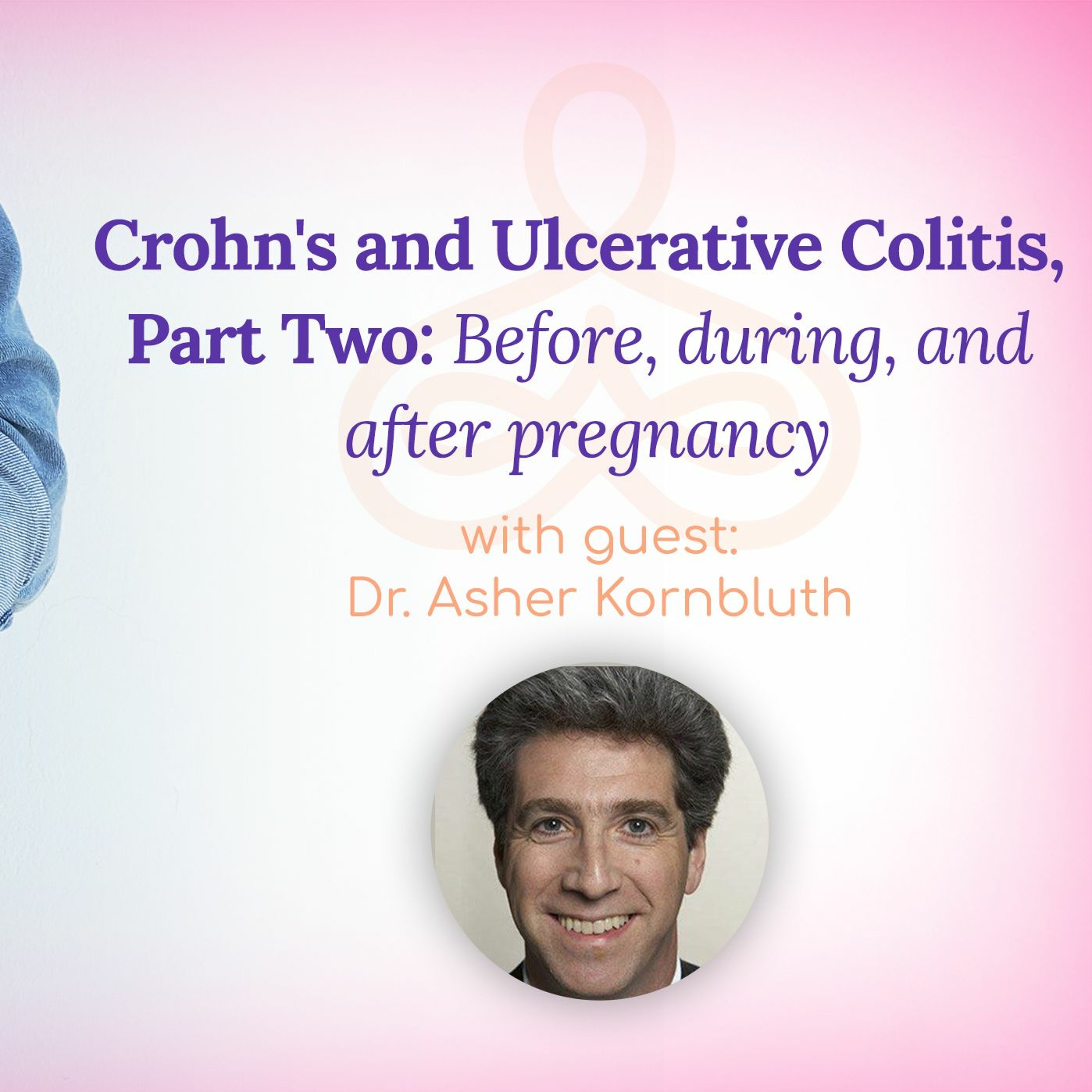 "Crohn's & Ulcerative Colitis, Part 2: Before, during, & after pregnancy" - with Dr. Asher Kornbluth episode artwork