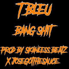 T Bleu - Bang Shit (Prod By Skanless Beatz X JoseGotTheSauce)