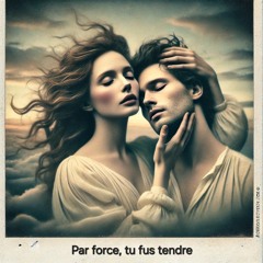 Par force, tu fus tendre
