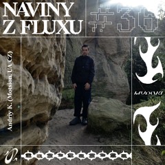 Naviny Z Fluxu #36 Andriy K (Motsion, UA / CZ)