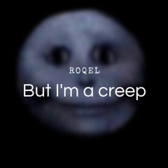 But I'm a creep