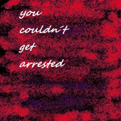 you couldn´t get arrested