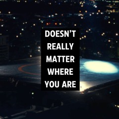 DOESN'T REALLY MATTER WHERE YOU ARE