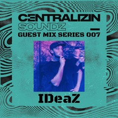Centralizin' Soundz Guest Mix Series 007 - IDeaZ