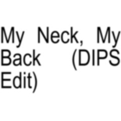 My Neck, My Back (DIPS Edit)