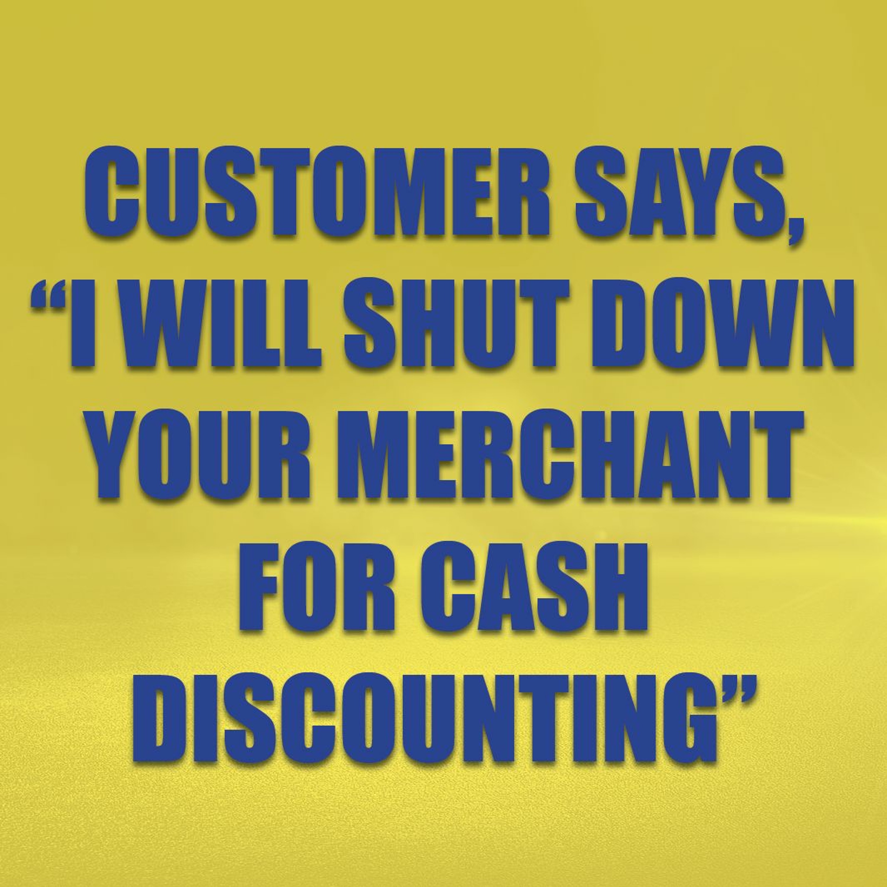 Customer Says, "I Will Shut Down Your Merchant For Cash Discounting!"