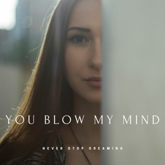 You blow my mind
