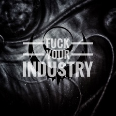 FUCK YOUR INDU$TRY
