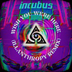 INCUBUS - WISH YOU WERE HERE (ILLANTHROPY REMIX)