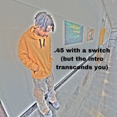 .45 with a switch (but the intro transcends you)