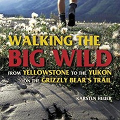 [GET] PDF 📒 Walking the Big Wild: From Yellowstone to Yukon on the Grizzly Bear's Tr