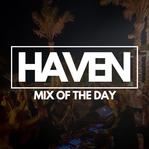 HAVEN - MIX OF THE DAY