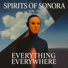 SPIRITS OF SONORA Vol. IV – Everything Everywhere