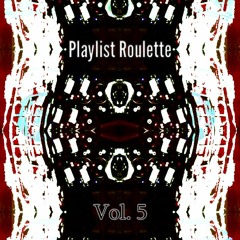 Playlist Roulette Vol. 5