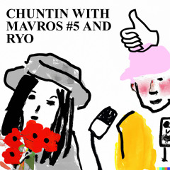 CHUNTIN WITH MAVROS #5 AND RYO