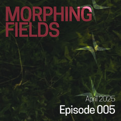 Morphing Fields Episode 005
