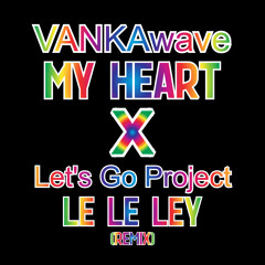 MY HEART x Let's Go Project "Le Le Ley (Remix)" [[MASH-UP]]