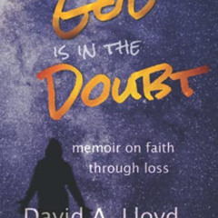 Get PDF 📫 God Is In the Doubt: memoir on keeping faith through loss by  David A. Llo