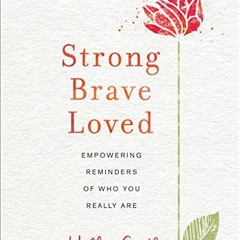 GET EPUB KINDLE PDF EBOOK Strong, Brave, Loved: Empowering Reminders of Who You Reall