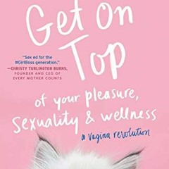 [Read] EPUB 🗃️ Get on Top: Of Your Pleasure, Sexuality & Wellness: A Vagina Revoluti