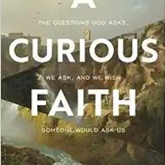 ^#DOWNLOAD@PDF^# A Curious Faith: The Questions God Asks, We Ask, and We Wish Someone Would Ask Us O