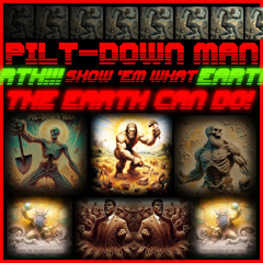 Pilt-Down Man, Show 'Em What the Earth Can Do!