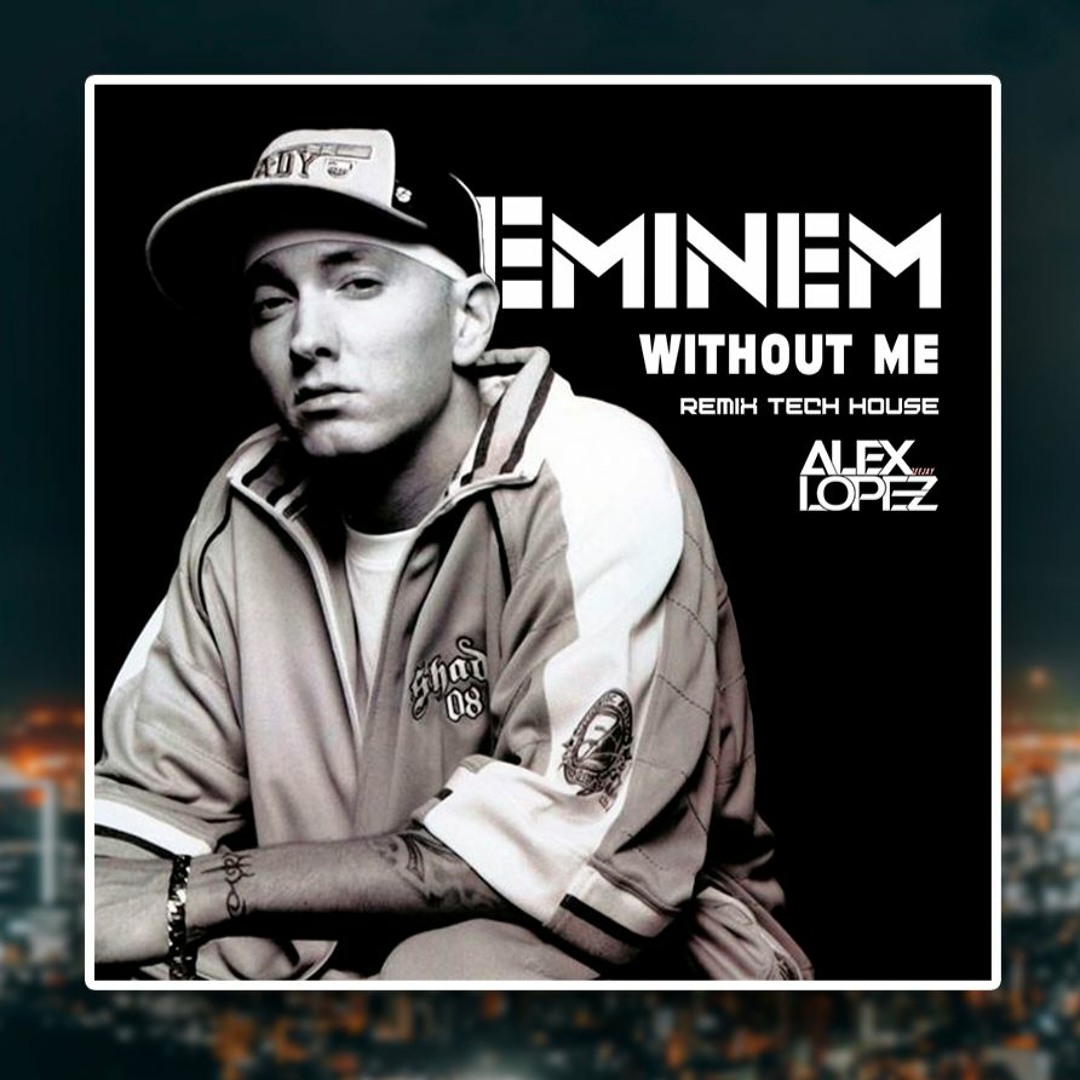 Stream Eminem - Without Me (ALEX LOPEZ REMIX TECH HOUSE