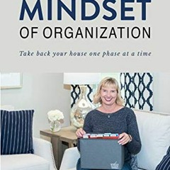 Read [KINDLE PDF EBOOK EPUB] The Mindset of Organization: Take Back Your House One Phase at a Time b