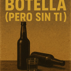 BOTELLA TRAS BOTELLA (Pero Sin Ti)”