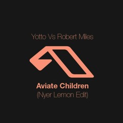Yotto Vs Robert Miles - Aviate Children (Nyer Lemon Edit)