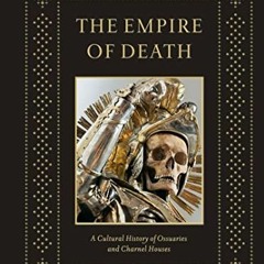 GET EPUB 📒 Empire of Death: A Cultural History of Ossuaries and Charnel Houses by  P