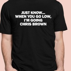 Just Know When You Go Low I’m Going Chris Brown T-Shirt