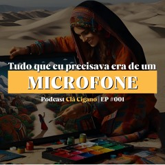 Podcast Clã Cigano | EP #001 - TUDO QUE EU PRECISAVA ERA DE UM MICROFONE